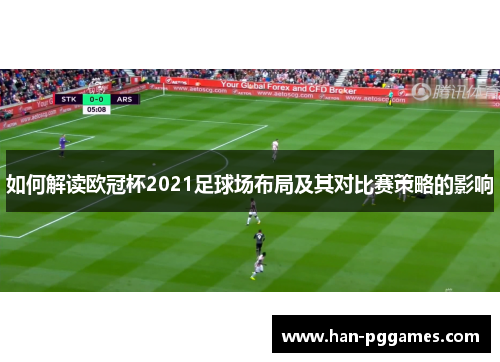 如何解读欧冠杯2021足球场布局及其对比赛策略的影响