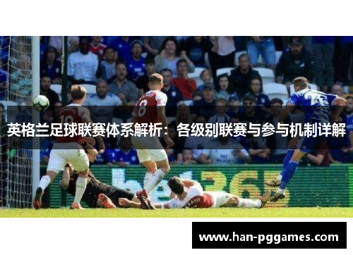 英格兰足球联赛体系解析：各级别联赛与参与机制详解