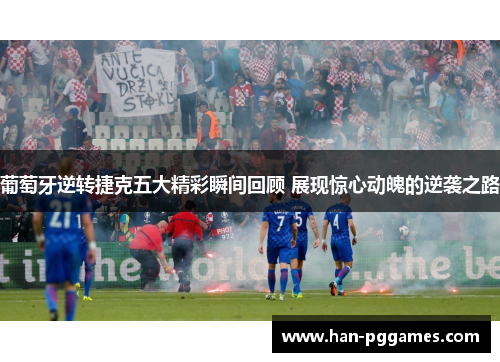 葡萄牙逆转捷克五大精彩瞬间回顾 展现惊心动魄的逆袭之路