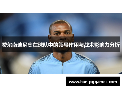 费尔南迪尼奥在球队中的领导作用与战术影响力分析
