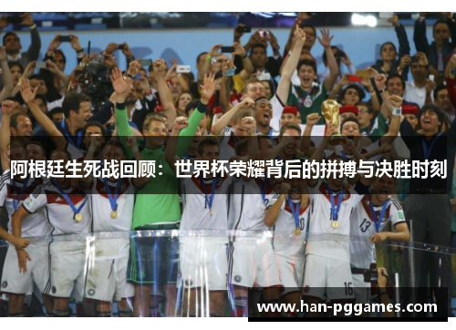 阿根廷生死战回顾：世界杯荣耀背后的拼搏与决胜时刻