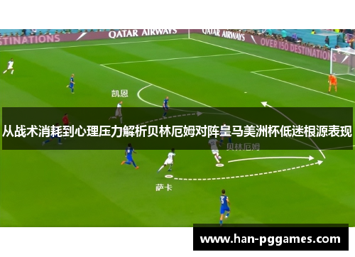 从战术消耗到心理压力解析贝林厄姆对阵皇马美洲杯低迷根源表现