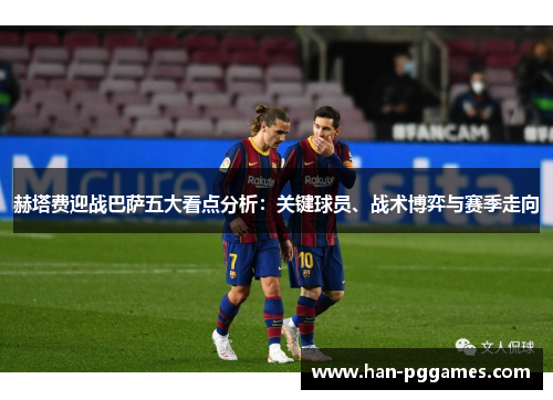 赫塔费迎战巴萨五大看点分析：关键球员、战术博弈与赛季走向