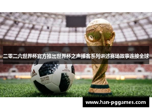 二零二六世界杯官方推出世界杯之声播客系列讲述赛场故事连接全球