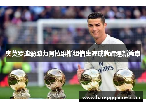 奥莫罗迪翁助力阿拉维斯租借生涯成就辉煌新篇章