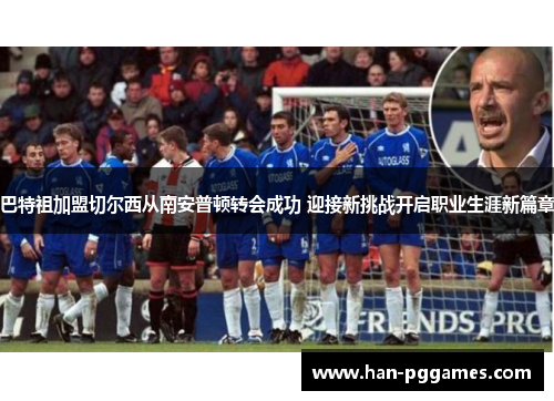 巴特祖加盟切尔西从南安普顿转会成功 迎接新挑战开启职业生涯新篇章