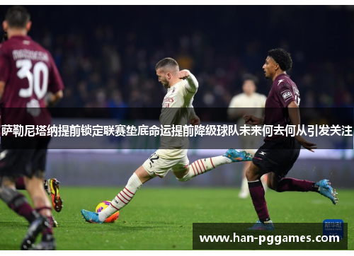 萨勒尼塔纳提前锁定联赛垫底命运提前降级球队未来何去何从引发关注