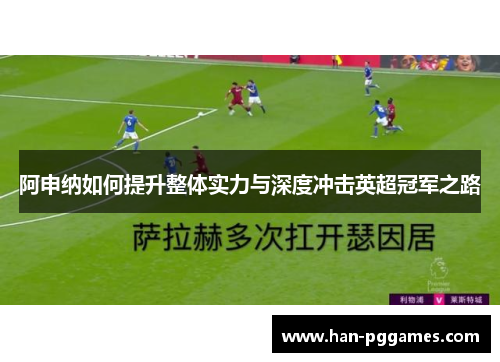 阿申纳如何提升整体实力与深度冲击英超冠军之路