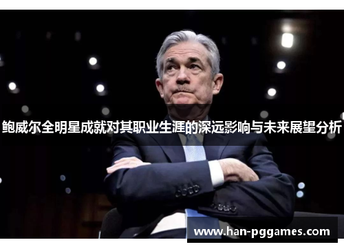 鲍威尔全明星成就对其职业生涯的深远影响与未来展望分析